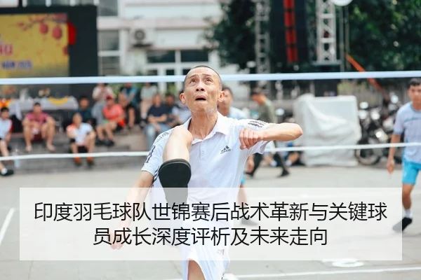 印度羽毛球队世锦赛后战术革新与关键球员成长深度评析及未来走向