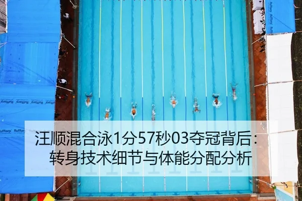 汪顺混合泳1分57秒03夺冠背后：转身技术细节与体能分配分析